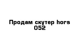 Продам скутер hors 052